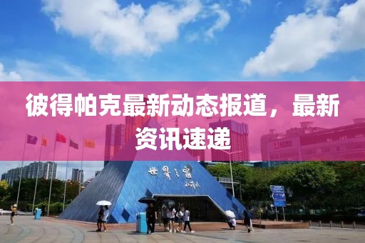 彼得帕克最新動(dòng)態(tài)報(bào)道，最新資訊速遞