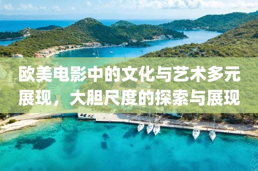 歐美電影中的文化與藝術(shù)多元展現(xiàn)，大膽尺度的探索與展現(xiàn)