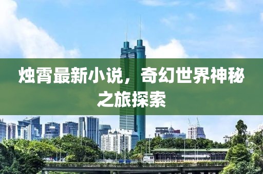燭霄最新小說，奇幻世界神秘之旅探索