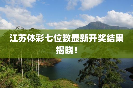江蘇體彩七位數(shù)最新開(kāi)獎(jiǎng)結(jié)果揭曉！