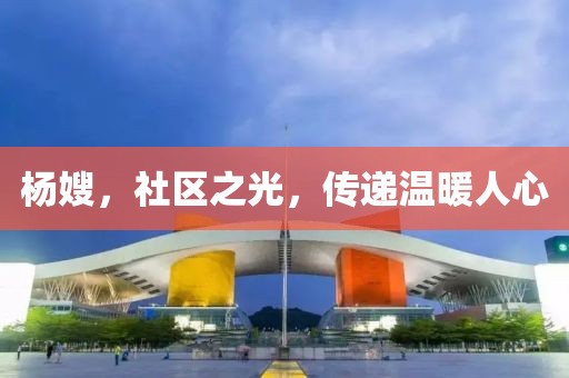 楊嫂，社區(qū)之光，傳遞溫暖人心
