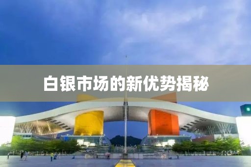 白銀市場(chǎng)的新優(yōu)勢(shì)揭秘