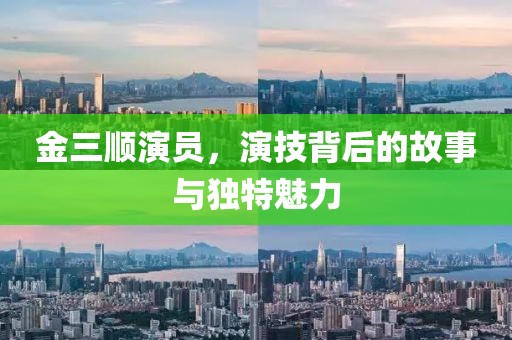 金三順演員，演技背后的故事與獨特魅力