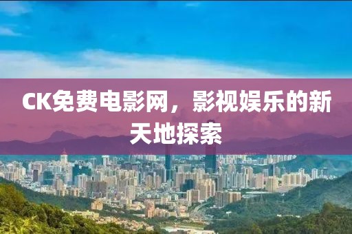 CK免費電影網(wǎng)，影視娛樂的新天地探索