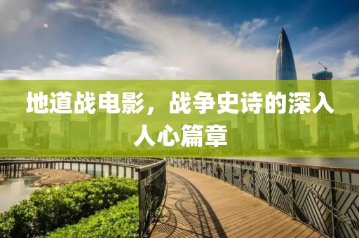 地道戰(zhàn)電影，戰(zhàn)爭史詩的深入人心篇章