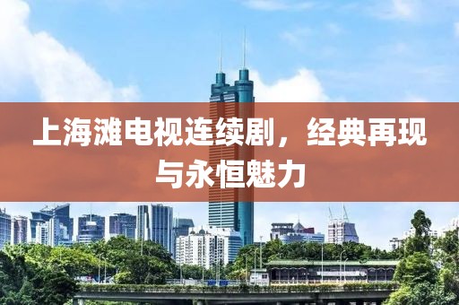 上海灘電視連續(xù)劇，經(jīng)典再現(xiàn)與永恒魅力