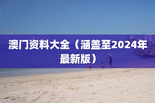 澳門資料大全（涵蓋至2024年最新版）