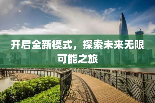 開(kāi)啟全新模式，探索未來(lái)無(wú)限可能之旅