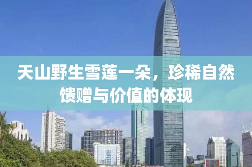 天山野生雪蓮一朵，珍稀自然饋贈(zèng)與價(jià)值的體現(xiàn)