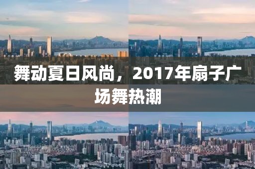 舞動夏日風尚，2017年扇子廣場舞熱潮