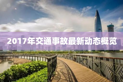 2017年交通事故最新動(dòng)態(tài)概覽