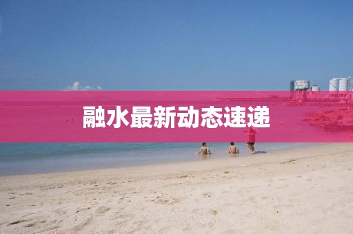 融水最新動(dòng)態(tài)速遞