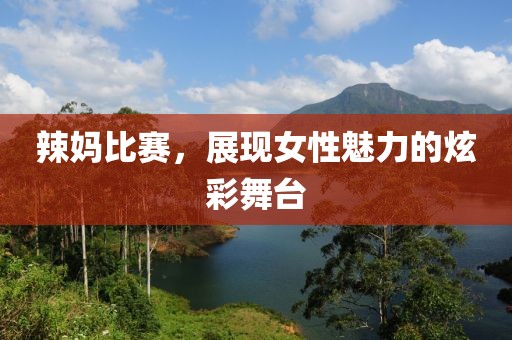 辣媽比賽，展現(xiàn)女性魅力的炫彩舞臺(tái)
