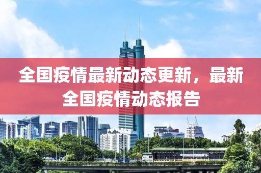 全國(guó)疫情最新動(dòng)態(tài)更新，最新全國(guó)疫情動(dòng)態(tài)報(bào)告