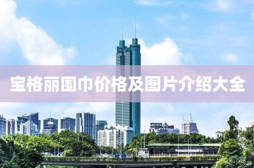 寶格麗圍巾價(jià)格及圖片介紹大全