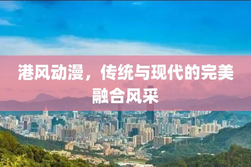 港風(fēng)動漫，傳統(tǒng)與現(xiàn)代的完美融合風(fēng)采