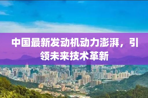 中國(guó)最新發(fā)動(dòng)機(jī)動(dòng)力澎湃，引領(lǐng)未來(lái)技術(shù)革新
