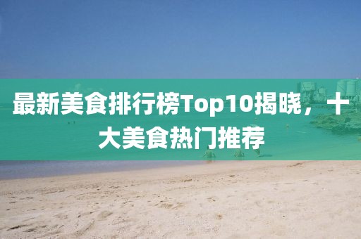 最新美食排行榜Top10揭曉，十大美食熱門推薦