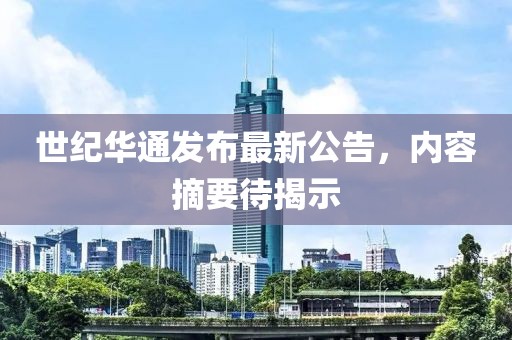 世紀(jì)華通發(fā)布最新公告，內(nèi)容摘要待揭示