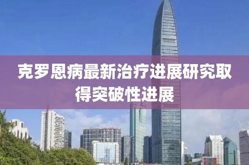 克羅恩病最新治療進(jìn)展研究取得突破性進(jìn)展