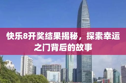 快樂8開獎結果揭秘，探索幸運之門背后的故事