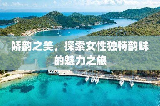 嬌韻之美，探索女性獨(dú)特韻味的魅力之旅