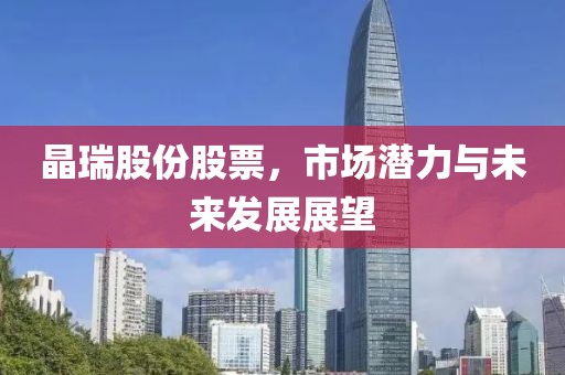 晶瑞股份股票，市場潛力與未來發(fā)展展望