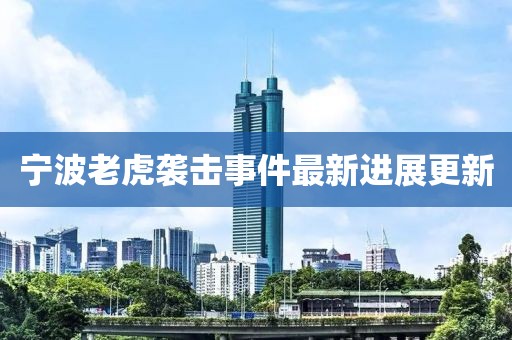 寧波老虎襲擊事件最新進(jìn)展更新