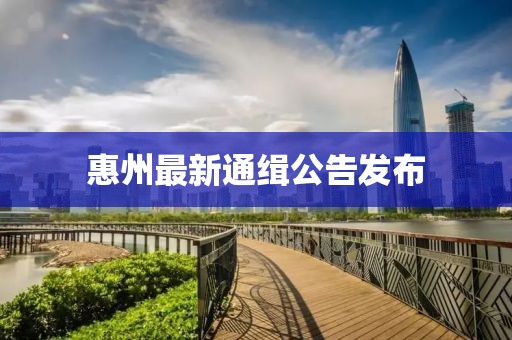 惠州最新通緝公告發(fā)布