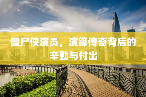 僵尸俠演員，演繹傳奇背后的辛勤與付出