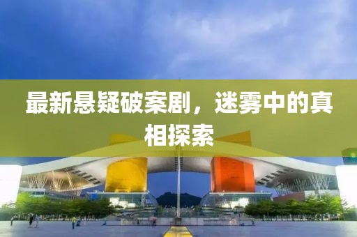 最新懸疑破案劇，迷霧中的真相探索
