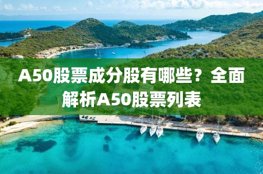 A50股票成分股有哪些？全面解析A50股票列表