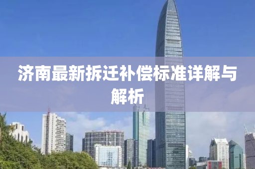 濟(jì)南最新拆遷補償標(biāo)準(zhǔn)詳解與解析
