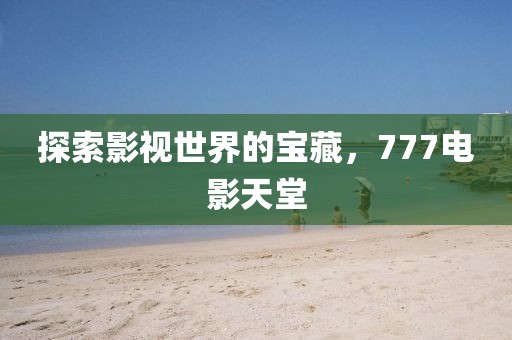 探索影視世界的寶藏，777電影天堂
