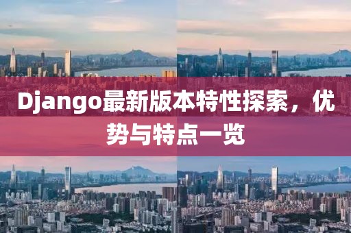 Django最新版本特性探索，優(yōu)勢與特點一覽