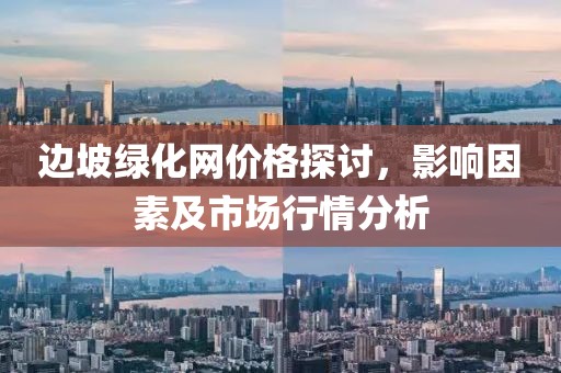 邊坡綠化網(wǎng)價(jià)格探討，影響因素及市場(chǎng)行情分析