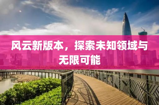 風(fēng)云新版本，探索未知領(lǐng)域與無限可能