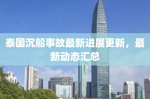 泰國(guó)沉船事故最新進(jìn)展更新，最新動(dòng)態(tài)匯總