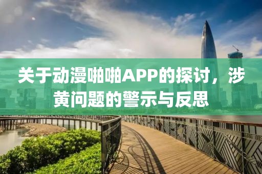 關(guān)于動(dòng)漫啪啪APP的探討，涉黃問(wèn)題的警示與反思