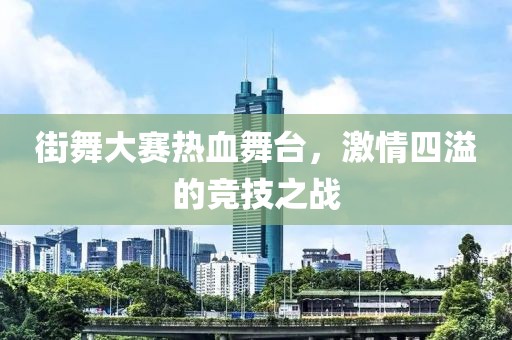 街舞大賽熱血舞臺(tái)，激情四溢的競(jìng)技之戰(zhàn)