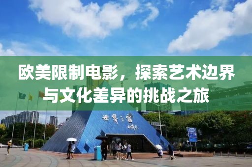 歐美限制電影，探索藝術(shù)邊界與文化差異的挑戰(zhàn)之旅