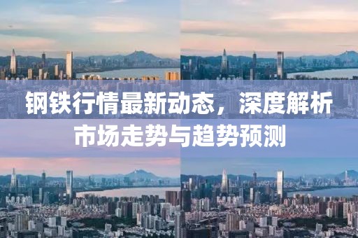 鋼鐵行情最新動(dòng)態(tài)，深度解析市場(chǎng)走勢(shì)與趨勢(shì)預(yù)測(cè)
