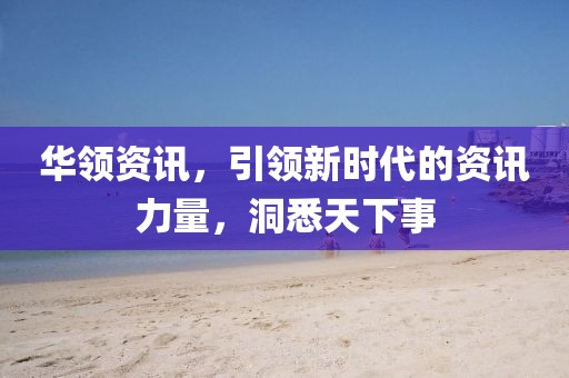 華領(lǐng)資訊，引領(lǐng)新時(shí)代的資訊力量，洞悉天下事