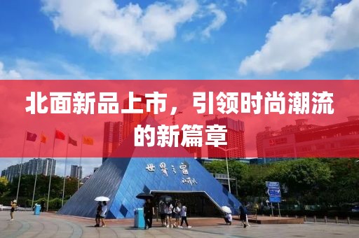 北面新品上市，引領(lǐng)時尚潮流的新篇章