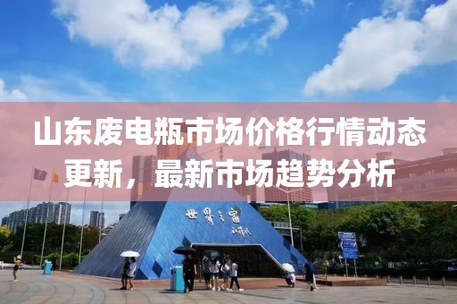 山東廢電瓶市場價格行情動態(tài)更新，最新市場趨勢分析