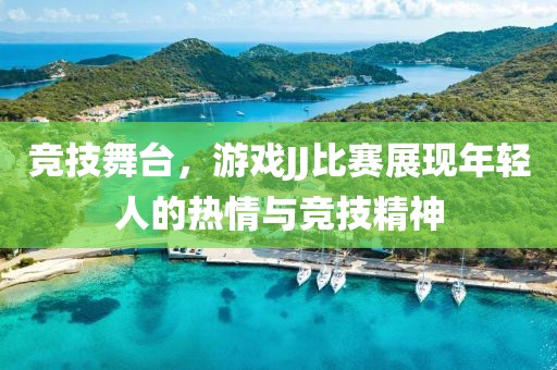 競技舞臺，游戲JJ比賽展現(xiàn)年輕人的熱情與競技精神