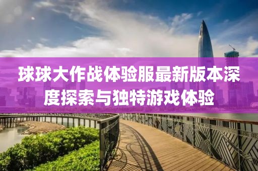 球球大作戰(zhàn)體驗服最新版本深度探索與獨特游戲體驗