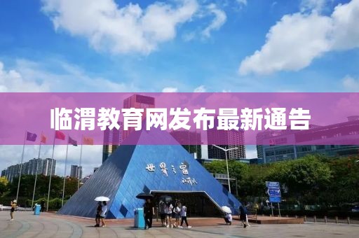 臨渭教育網(wǎng)發(fā)布最新通告