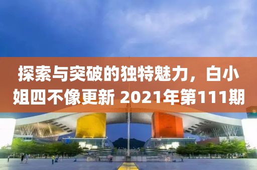 探索與突破的獨(dú)特魅力，白小姐四不像更新 2021年第111期