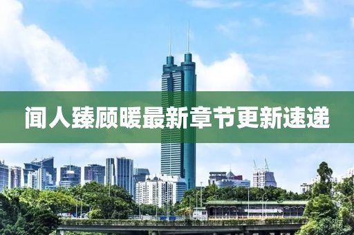聞人臻顧暖最新章節(jié)更新速遞